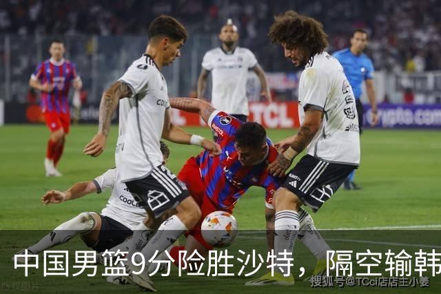 中国男篮9分险胜沙特，隔空输韩国，苏群再发声，拒谈青年队打亚运