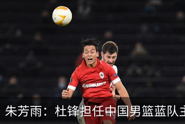 朱芳雨：杜锋担任中国男篮蓝队主帅期间 广东老板曾想让我接任
